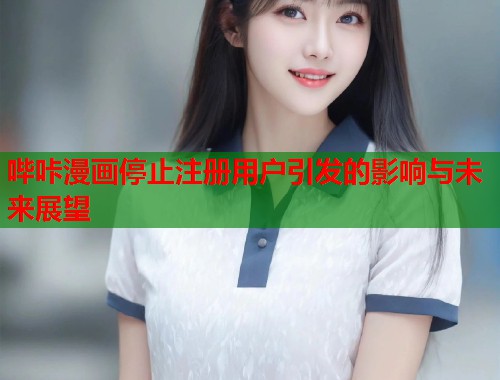哔咔漫画停止注册用户引发的影响与未来展望  第1张