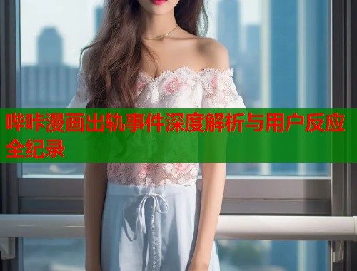 哔咔漫画出轨事件深度解析与用户反应全纪录  第1张
