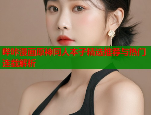 哔咔漫画原神同人本子精选推荐与热门连载解析  第1张