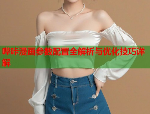 哔咔漫画参数配置全解析与优化技巧详解  第2张