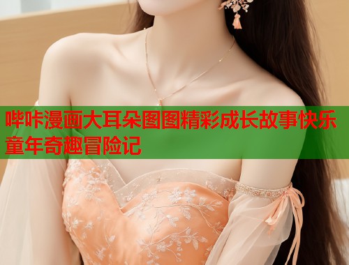 哔咔漫画大耳朵图图精彩成长故事快乐童年奇趣冒险记  第2张