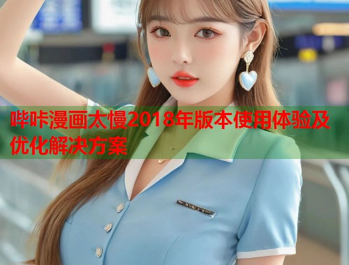 哔咔漫画太慢2018年版本使用体验及优化解决方案  第1张