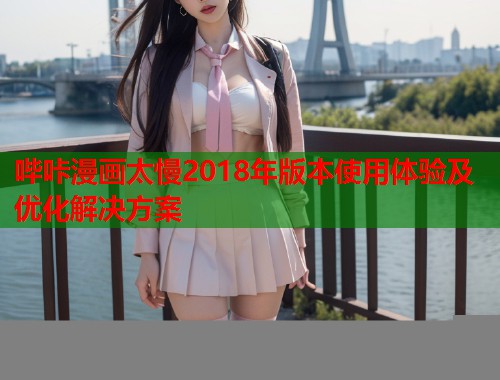 哔咔漫画太慢2018年版本使用体验及优化解决方案  第2张