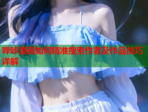 哔咔漫画如何精准搜索作者及作品技巧详解  第1张