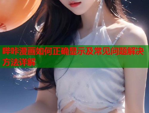 哔咔漫画如何正确显示及常见问题解决方法详解  第1张