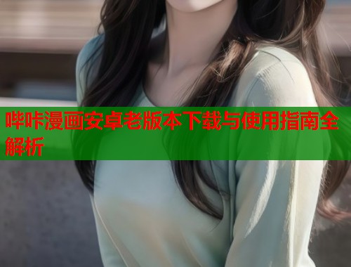 哔咔漫画安卓老版本下载与使用指南全解析  第1张