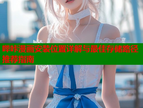 哔咔漫画安装位置详解与最佳存储路径推荐指南  第1张