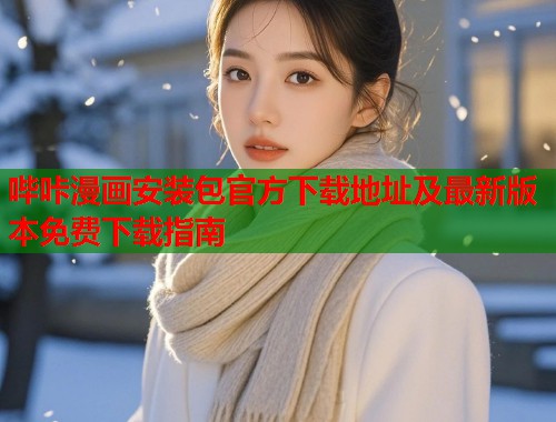 哔咔漫画安装包官方下载地址及最新版本免费下载指南  第1张