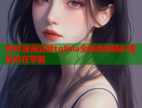 哔咔漫画官网tqfisla全新体验精彩漫画尽在掌握  第2张
