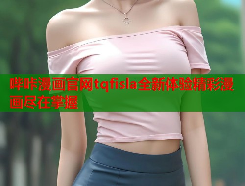 哔咔漫画官网tqfisla全新体验精彩漫画尽在掌握  第1张