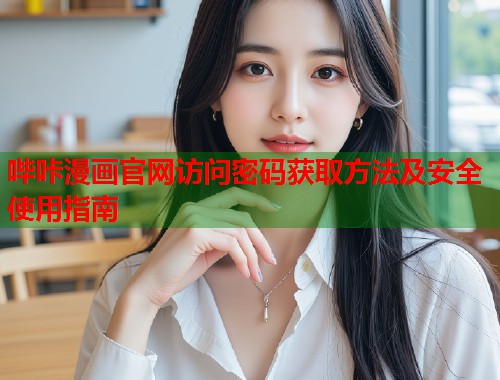 哔咔漫画官网访问密码获取方法及安全使用指南  第1张