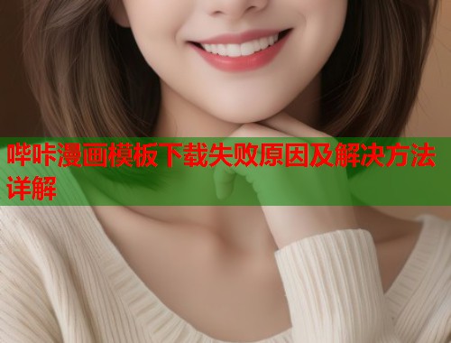 哔咔漫画模板下载失败原因及解决方法详解  第1张