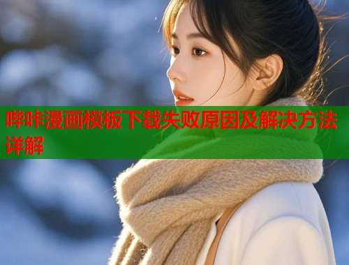 哔咔漫画模板下载失败原因及解决方法详解  第2张