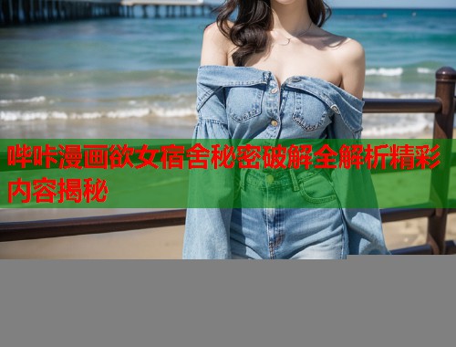 哔咔漫画欲女宿舍秘密破解全解析精彩内容揭秘  第1张
