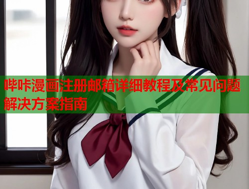 哔咔漫画注册邮箱详细教程及常见问题解决方案指南  第1张