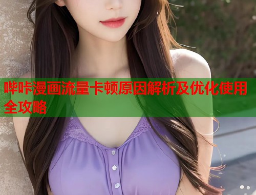 哔咔漫画流量卡顿原因解析及优化使用全攻略  第1张