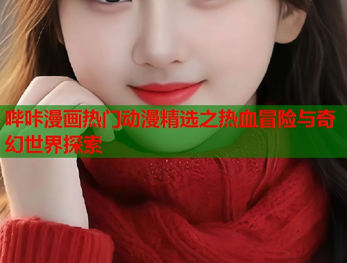 哔咔漫画热门动漫精选之热血冒险与奇幻世界探索  第1张