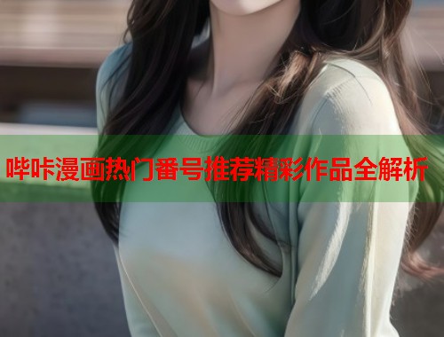哔咔漫画热门番号推荐精彩作品全解析  第1张