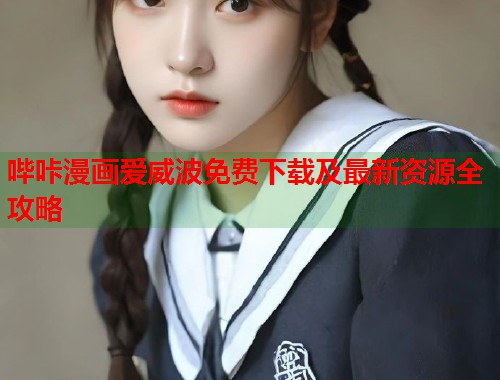 哔咔漫画爱威波免费下载及最新资源全攻略  第1张