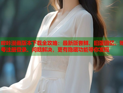 哔咔漫画版本下载全攻略：最新版尝鲜、旧版回忆，账号注册登录、问题解决，更有隐藏功能等你发现  第1张