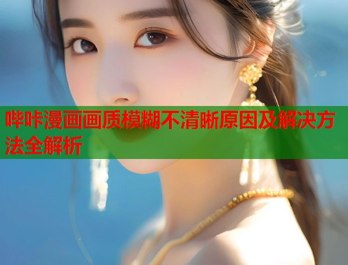 哔咔漫画画质模糊不清晰原因及解决方法全解析  第2张