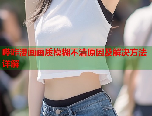 哔咔漫画画质模糊不清原因及解决方法详解  第1张