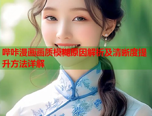 哔咔漫画画质模糊原因解析及清晰度提升方法详解  第1张