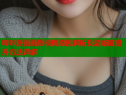 哔咔漫画画质模糊原因解析及清晰度提升方法详解  第2张