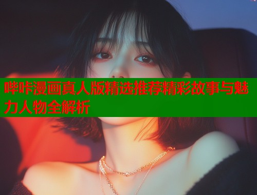 哔咔漫画真人版精选推荐精彩故事与魅力人物全解析  第1张