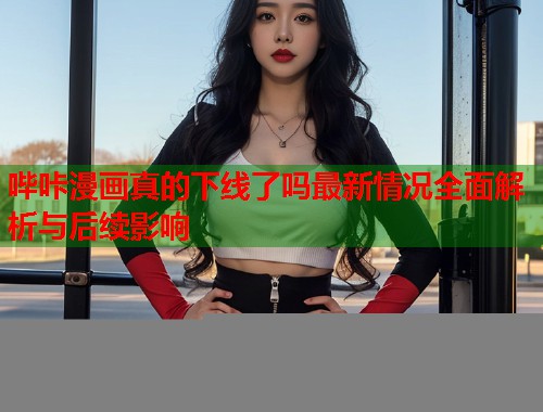 哔咔漫画真的下线了吗最新情况全面解析与后续影响  第2张