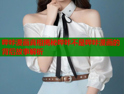 哔咔漫画真相揭秘哔咔不是哔咔漫画的背后故事解析  第1张