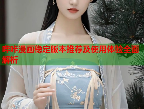 哔咔漫画稳定版本推荐及使用体验全面解析  第1张