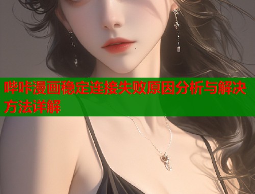 哔咔漫画稳定连接失败原因分析与解决方法详解  第1张